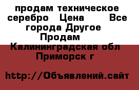 продам техническое серебро › Цена ­ 1 - Все города Другое » Продам   . Калининградская обл.,Приморск г.